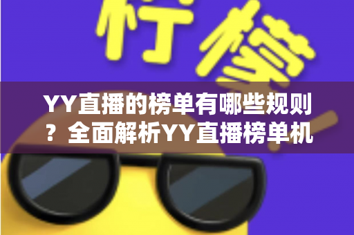 YY直播的榜单有哪些规则？全面解析YY直播榜单机制、玩法与注意事项