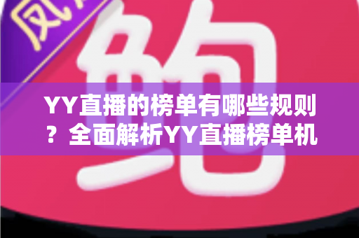 YY直播的榜单有哪些规则？全面解析YY直播榜单机制、玩法与注意事项