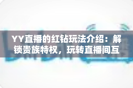 YY直播的红钻玩法介绍：解锁贵族特权，玩转直播间互动新体验