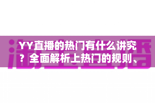 YY直播的热门有什么讲究?全面解析上热门的规则、技巧与避坑指南 YY直播的热门有什么讲究?全面解析上热门的规则、技巧与避坑指南