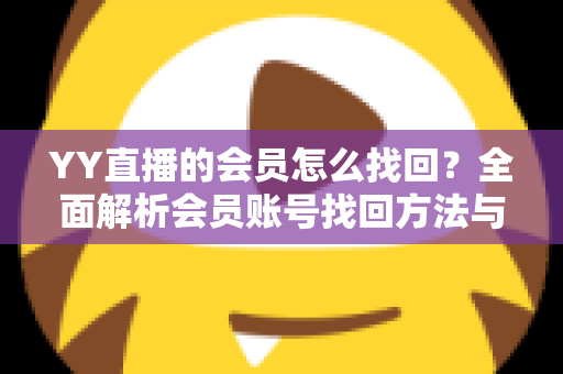 YY直播的会员怎么找回?全面解析会员账号找回方法与实用攻略 YY直播的会员怎么找回?全面解析会员账号找回方法与实用攻略