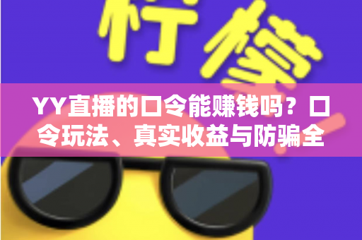 YY直播的口令能赚钱吗？口令玩法、真实收益与防骗全面解析