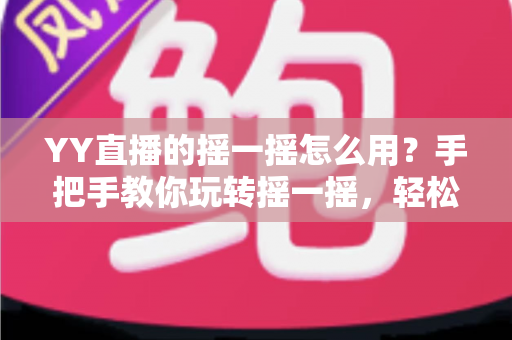 YY直播的摇一摇怎么用?手把手教你玩转摇一摇,轻松发现精彩直播与结识新朋友 YY直播的摇一摇怎么用?手把手教你玩转摇一摇,轻松发现精彩直播与结识新朋友