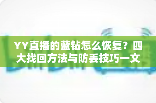YY直播的蓝钻怎么恢复?四大找回方法与防丢技巧一文读懂 YY直播的蓝钻怎么恢复?四大找回方法与防丢技巧一文读懂