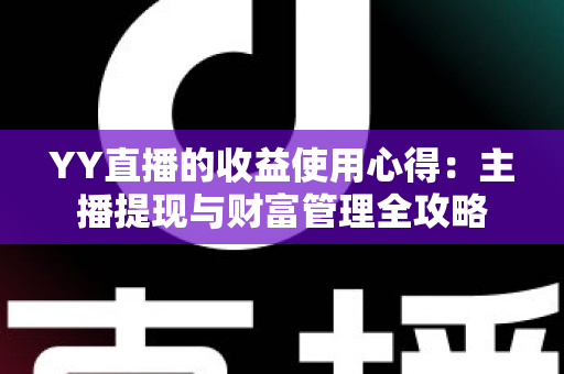 YY直播的收益使用心得：主播提现与财富管理全攻略