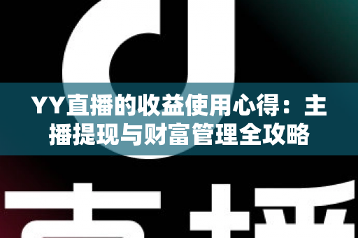 YY直播的收益使用心得：主播提现与财富管理全攻略