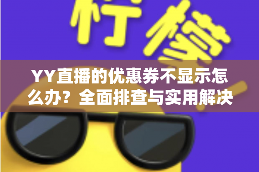 YY直播的优惠券不显示怎么办？全面排查与实用解决指南