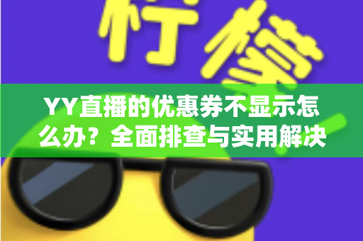 YY直播的优惠券不显示怎么办？全面排查与实用解决指南