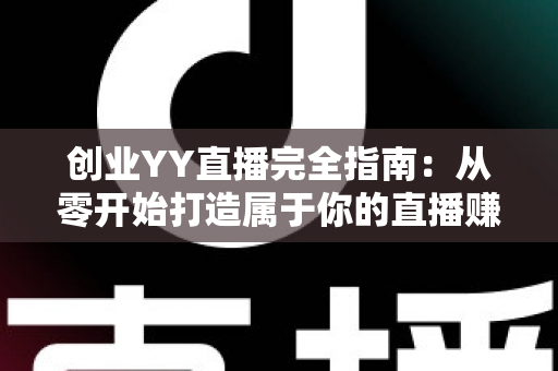创业YY直播完全指南:从零开始打造属于你的直播赚钱事业 创业YY直播完全指南:从零开始打造属于你的直播赚钱事业
