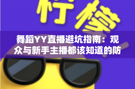 舞蹈YY直播避坑指南：观众与新手主播都该知道的防坑要点