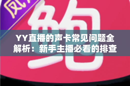 YY直播的声卡常见问题全解析：新手主播必看的排查与调音实用指南