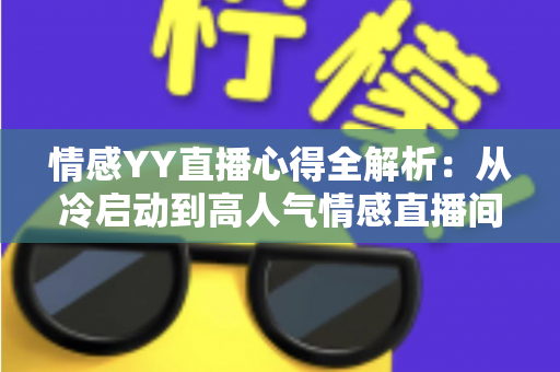 情感YY直播心得全解析:从冷启动到高人气情感直播间的实战经验指南 情感YY直播心得全解析:从冷启动到高人气情感直播间的实战经验指南