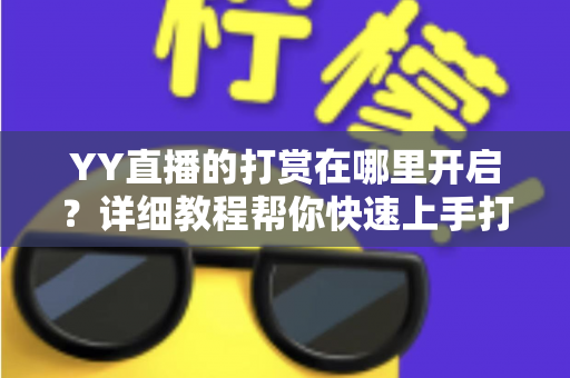 YY直播的打赏在哪里开启?详细教程帮你快速上手打赏与收款功能 YY直播的打赏在哪里开启?详细教程帮你快速上手打赏与收款功能