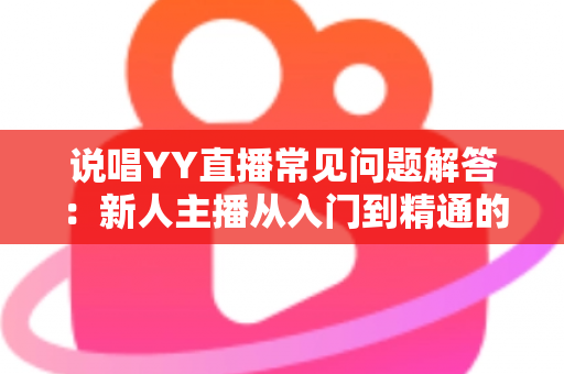 说唱YY直播常见问题解答：新人主播从入门到精通的全方位指南