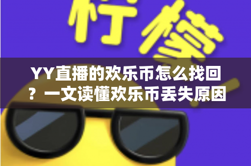 YY直播的欢乐币怎么找回？一文读懂欢乐币丢失原因与完整找回攻略