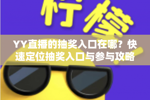 YY直播的抽奖入口在哪？快速定位抽奖入口与参与攻略全解析