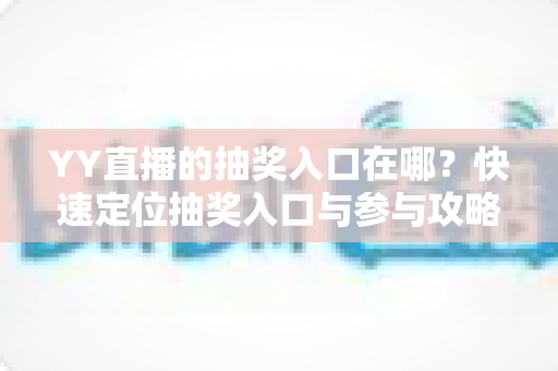 YY直播的抽奖入口在哪？快速定位抽奖入口与参与攻略全解析