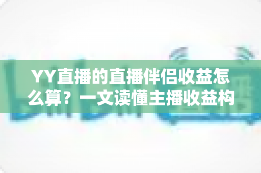 YY直播的直播伴侣收益怎么算?一文读懂主播收益构成、分成比例与提现规则 YY直播的直播伴侣收益怎么算?一文读懂主播收益构成、分成比例与提现规则