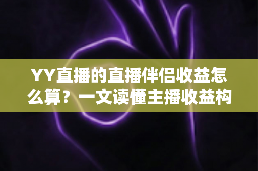 YY直播的直播伴侣收益怎么算?一文读懂主播收益构成、分成比例与提现规则 YY直播的直播伴侣收益怎么算?一文读懂主播收益构成、分成比例与提现规则
