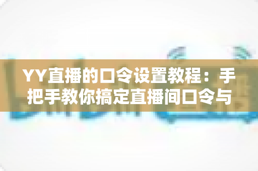 YY直播的口令设置教程:手把手教你搞定直播间口令与红包口令,打造专属私密互动空间 YY直播的口令设置教程:手把手教你搞定直播间口令与红包口令,打造专属私密互动空间