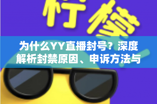 为什么YY直播封号?深度解析封禁原因、申诉方法与防封指南,助你安心开播 为什么YY直播封号?深度解析封禁原因、申诉方法与防封指南,助你安心开播