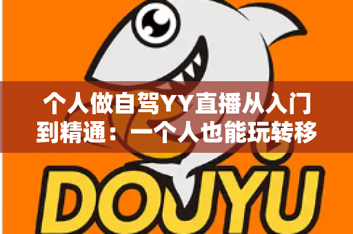 个人做自驾YY直播从入门到精通：一个人也能玩转移动直播的实战全攻略