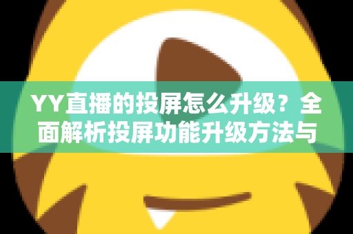 YY直播的投屏怎么升级？全面解析投屏功能升级方法与优化技巧