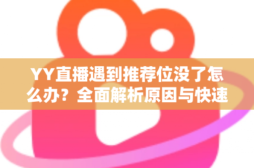 YY直播遇到推荐位没了怎么办?全面解析原因与快速恢复流量的实战指南 YY直播遇到推荐位没了怎么办?全面解析原因与快速恢复流量的实战指南