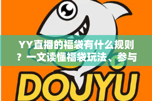 YY直播的福袋有什么规则？一文读懂福袋玩法、参与条件与常见问题