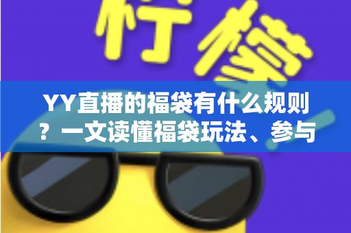 YY直播的福袋有什么规则？一文读懂福袋玩法、参与条件与常见问题