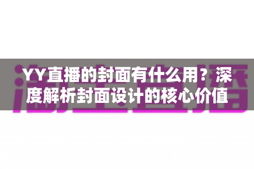 YY直播的封面有什么用？深度解析封面设计的核心价值与实用优化指南