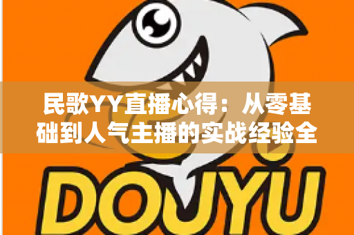 民歌YY直播心得:从零基础到人气主播的实战经验全解析 民歌YY直播心得:从零基础到人气主播的实战经验全解析