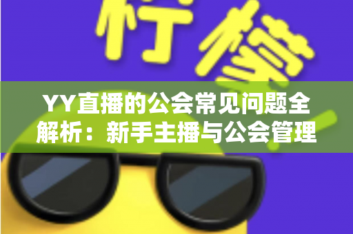 YY直播的公会常见问题全解析:新手主播与公会管理者必读指南 YY直播的公会常见问题全解析:新手主播与公会管理者必读指南