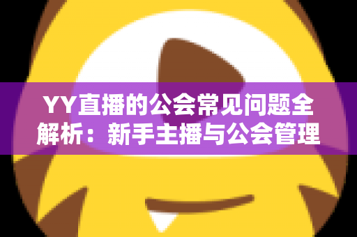 YY直播的公会常见问题全解析:新手主播与公会管理者必读指南 YY直播的公会常见问题全解析:新手主播与公会管理者必读指南