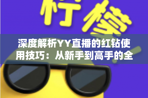 深度解析YY直播的红钻使用技巧:从新手到高手的全流程省钱攻略 深度解析YY直播的红钻使用技巧:从新手到高手的全流程省钱攻略