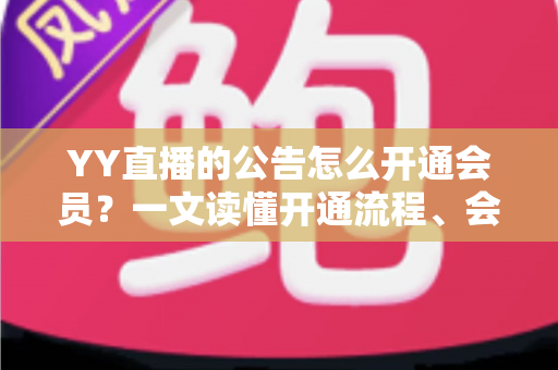 YY直播的公告怎么开通会员?一文读懂开通流程、会员权益与常见问题全解析 YY直播的公告怎么开通会员?一文读懂开通流程、会员权益与常见问题全解析