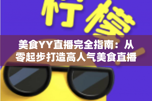 美食YY直播完全指南:从零起步打造高人气美食直播间的实战秘籍 美食YY直播完全指南:从零起步打造高人气美食直播间的实战秘籍