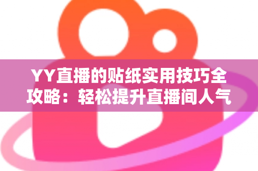 YY直播的贴纸实用技巧全攻略:轻松提升直播间人气与互动的核心秘诀 YY直播的贴纸实用技巧全攻略:轻松提升直播间人气与互动的核心秘诀