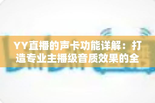 YY直播的声卡功能详解:打造专业主播级音质效果的全能攻略 YY直播的声卡功能详解:打造专业主播级音质效果的全能攻略