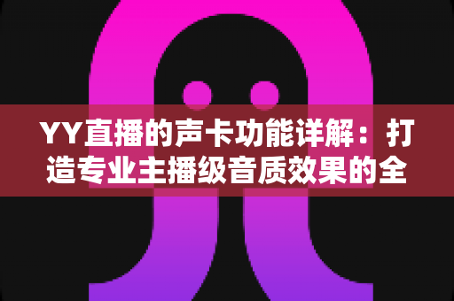 YY直播的声卡功能详解:打造专业主播级音质效果的全能攻略 YY直播的声卡功能详解:打造专业主播级音质效果的全能攻略