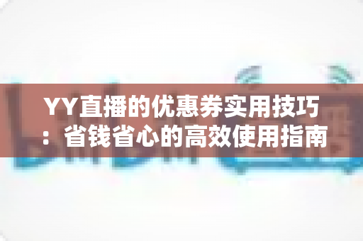 YY直播的优惠券实用技巧：省钱省心的高效使用指南