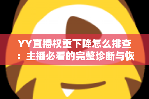 YY直播权重下降怎么排查:主播必看的完整诊断与恢复指南 YY直播权重下降怎么排查:主播必看的完整诊断与恢复指南