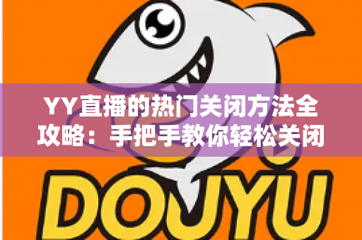 YY直播的热门关闭方法全攻略：手把手教你轻松关闭热门推荐，打造清爽纯净的直播体验