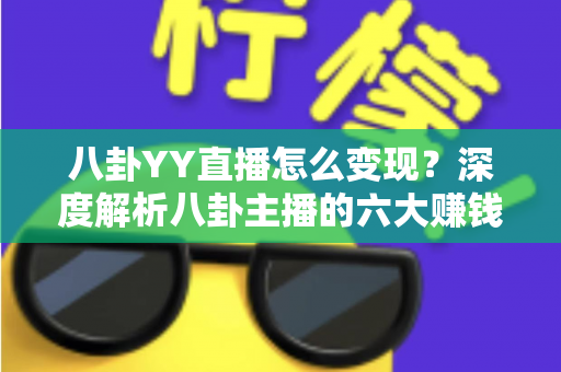 八卦YY直播怎么变现？深度解析八卦主播的六大赚钱途径与实战运营指南