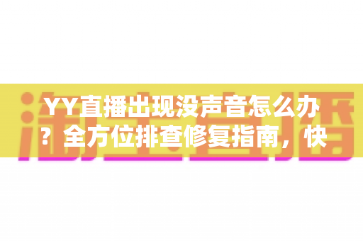 YY直播出现没声音怎么办?全方位排查修复指南,快速找回清晰声音体验 YY直播出现没声音怎么办?全方位排查修复指南,快速找回清晰声音体验