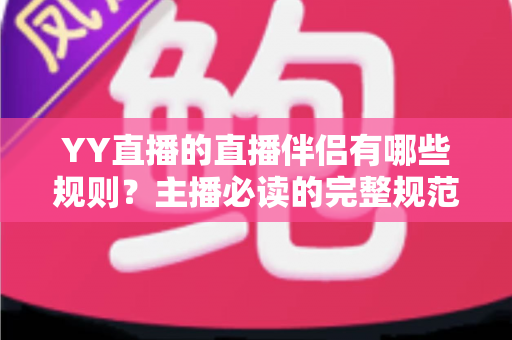 YY直播的直播伴侣有哪些规则？主播必读的完整规范解读与合规开播指南