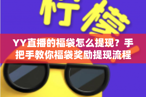 YY直播的福袋怎么提现?手把手教你福袋奖励提现流程、条件与常见问题全解析 YY直播的福袋怎么提现?手把手教你福袋奖励提现流程、条件与常见问题全解析