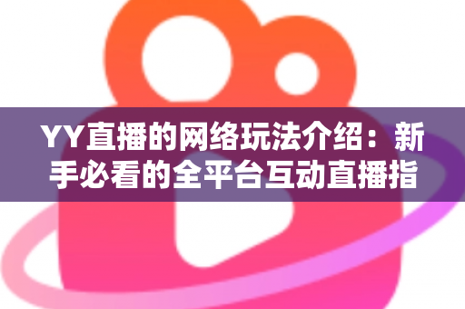 YY直播的网络玩法介绍:新手必看的全平台互动直播指南与实用技巧 YY直播的网络玩法介绍:新手必看的全平台互动直播指南与实用技巧