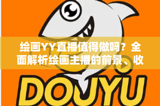 绘画YY直播值得做吗？全面解析绘画主播的前景、收益与入行指南