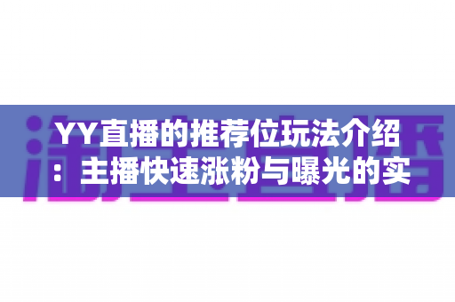 YY直播的推荐位玩法介绍：主播快速涨粉与曝光的实战全攻略